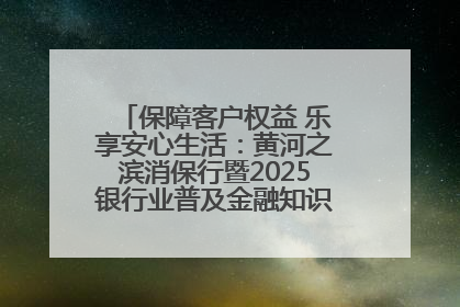 保障客户权益 乐享安心生活：黄河之滨消保行暨2025银行业普及金融知识万里行活动举办