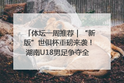 体坛一周推荐｜“新版”世俱杯重磅来袭！湖南U18男足争夺全运资格！郑钦文“草地”很忙……