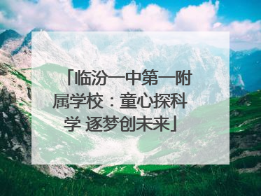 临汾一中第一附属学校：童心探科学 逐梦创未来