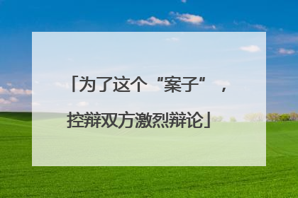 为了这个“案子”，控辩双方激烈辩论