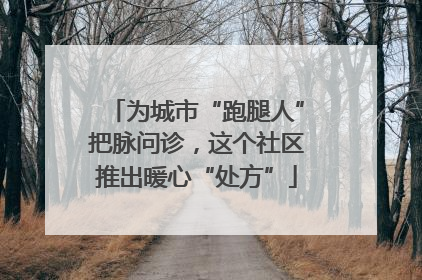 为城市“跑腿人”把脉问诊，这个社区推出暖心“处方”