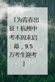 为青春出征！杭州中考本周末启幕，9.5万考生迎考