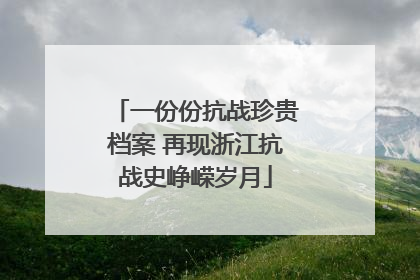 一份份抗战珍贵档案 再现浙江抗战史峥嵘岁月