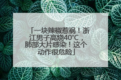 一块辣椒惹祸！浙江男子高烧40℃，肺部大片感染！这个动作很危险