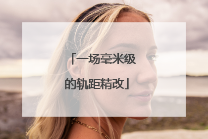 一场毫米级的轨距精改