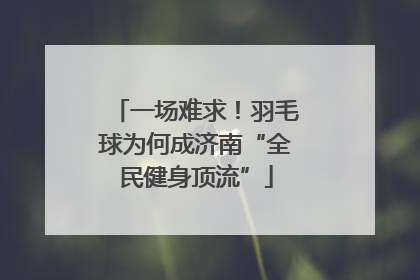一场难求！羽毛球为何成济南“全民健身顶流”