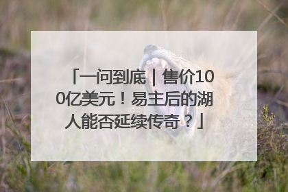 一问到底｜售价100亿美元！易主后的湖人能否延续传奇？