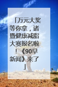 万元大奖等你拿，诸暨健康减脂大赛报名啦！《90早新闻》来了
