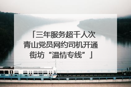 三年服务超千人次 青山党员网约司机开通街坊“温情专线”