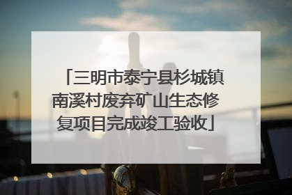 三明市泰宁县杉城镇南溪村废弃矿山生态修复项目完成竣工验收