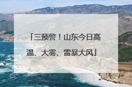 三预警！山东今日高温、大雾、雷暴大风
