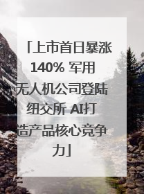 上市首日暴涨140% 军用无人机公司登陆纽交所 AI打造产品核心竞争力