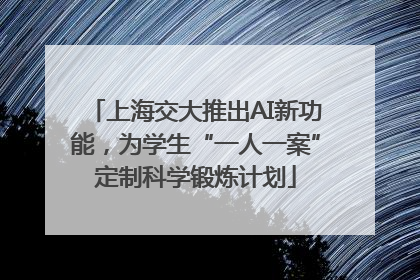 上海交大推出AI新功能,为学生“一人一案”定制科学锻炼计划