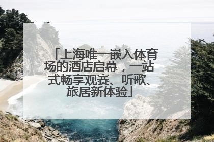 上海唯一嵌入体育场的酒店启幕，一站式畅享观赛、听歌、旅居新体验