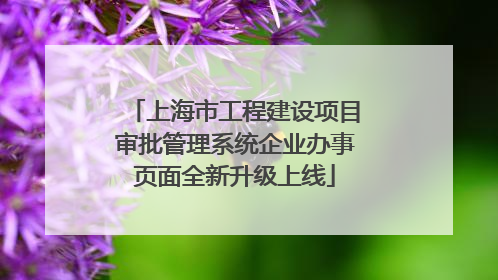 上海市工程建设项目审批管理系统企业办事页面全新升级上线