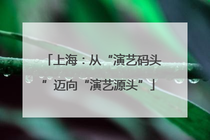 上海：从“演艺码头”迈向“演艺源头”