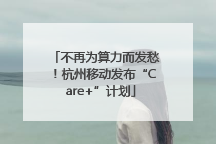 不再为算力而发愁！杭州移动发布“Care+”计划