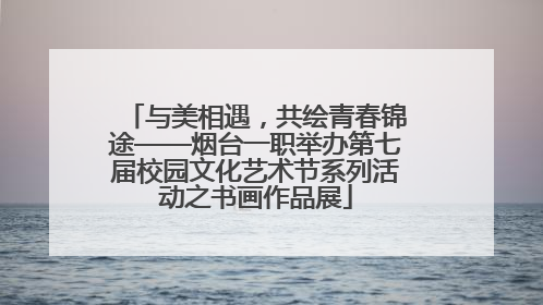 与美相遇，共绘青春锦途——烟台一职举办第七届校园文化艺术节系列活动之书画作品展