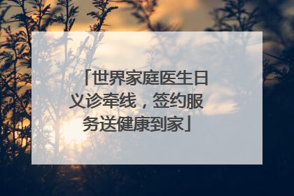 世界家庭医生日义诊牵线，签约服务送健康到家