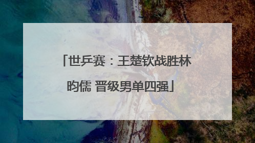 世乒赛：王楚钦战胜林昀儒 晋级男单四强