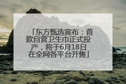 东方甄选宣布：首款自营卫生巾正式投产，将于6月18日在全网各平台开售