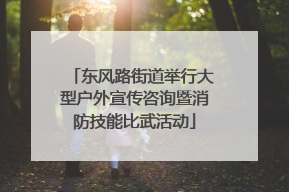 东风路街道举行大型户外宣传咨询暨消防技能比武活动