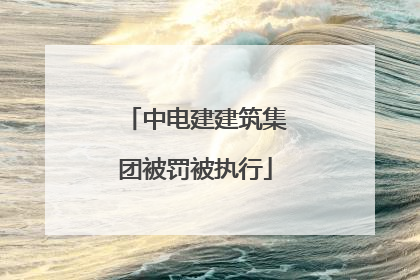 中电建建筑集团被罚被执行