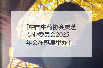 中国中药协会灵芝专业委员会2025年会在冠县举办