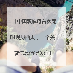 中国双航母首次同时现身西太，三个关键信息值得关注