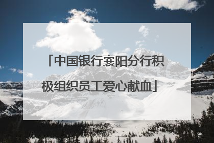 中国银行襄阳分行积极组织员工爱心献血