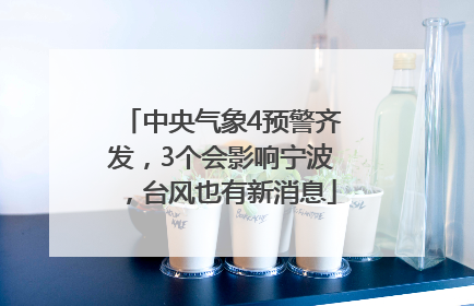 中央气象4预警齐发，3个会影响宁波，台风也有新消息