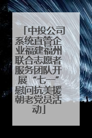 中投公司系统直管企业福建福州联合志愿者服务团队开展“七一”慰问抗美援朝老党员活动