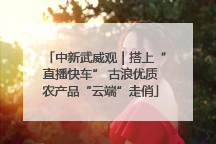 中新武威观｜搭上“直播快车” 古浪优质农产品“云端”走俏