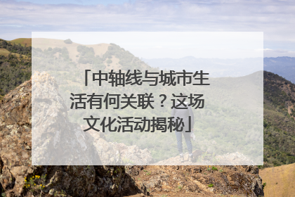 中轴线与城市生活有何关联？这场文化活动揭秘
