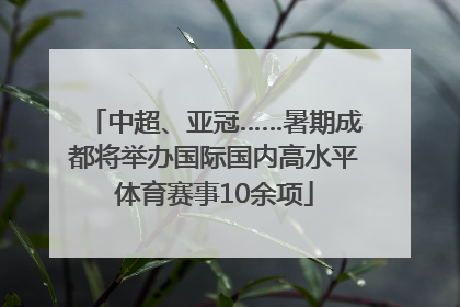 中超、亚冠……暑期成都将举办国际国内高水平体育赛事10余项