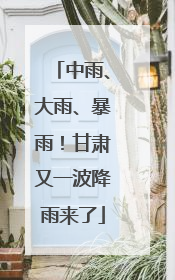 中雨、大雨、暴雨！甘肃又一波降雨来了
