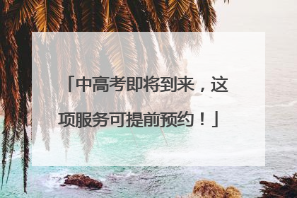 中高考即将到来，这项服务可提前预约！