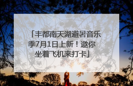 丰都南天湖避暑音乐季7月1日上新！邀你坐着飞机来打卡