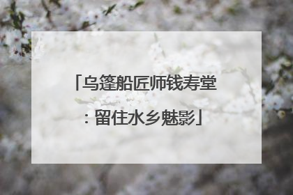乌篷船匠师钱寿堂：留住水乡魅影