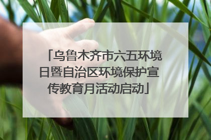 乌鲁木齐市六五环境日暨自治区环境保护宣传教育月活动启动