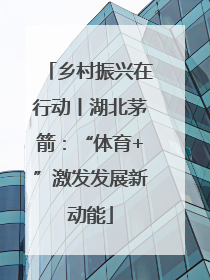 乡村振兴在行动丨湖北茅箭：“体育+”激发发展新动能