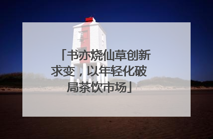 书亦烧仙草创新求变，以年轻化破局茶饮市场
