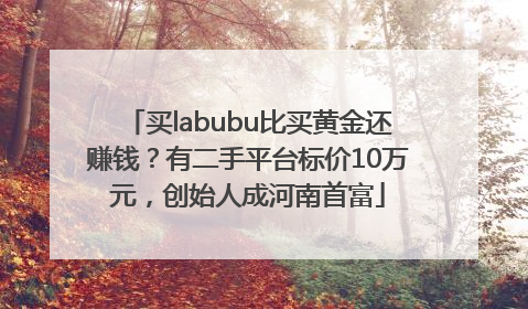 买labubu比买黄金还赚钱？有二手平台标价10万元，创始人成河南首富