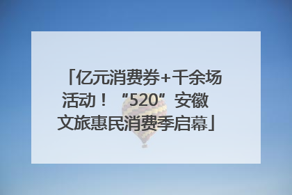 亿元消费券+千余场活动！“520”安徽文旅惠民消费季启幕