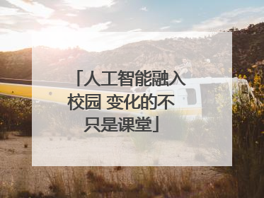 人工智能融入校园 变化的不只是课堂