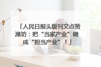 人民日报头版刊文点赞潍坊：把“当家产业”做成“担当产业”！