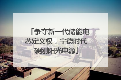 争夺新一代储能电芯定义权，宁德时代硬刚阳光电源