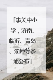 事关中小学，济南、临沂、青岛、淄博等多地公布