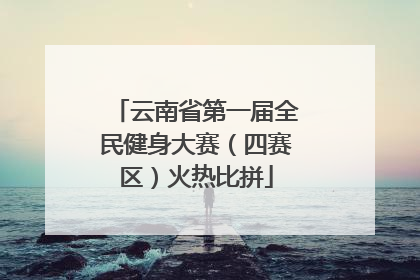 云南省第一届全民健身大赛（四赛区）火热比拼