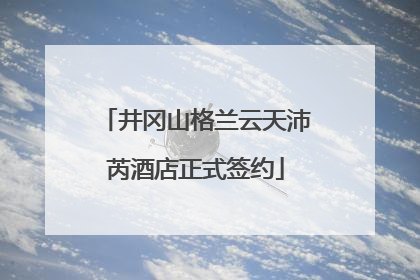 井冈山格兰云天沛芮酒店正式签约